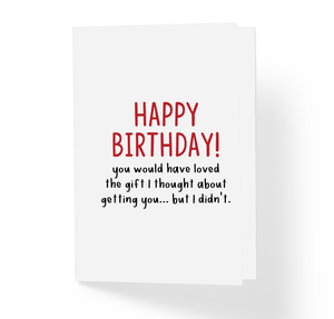 Funny Sarcastic Happy Birthday Greeting Card You Would Have Loved The Gift I Thought About Getting You But I Didn't Witty Greeting Cards by Sincerely, Not