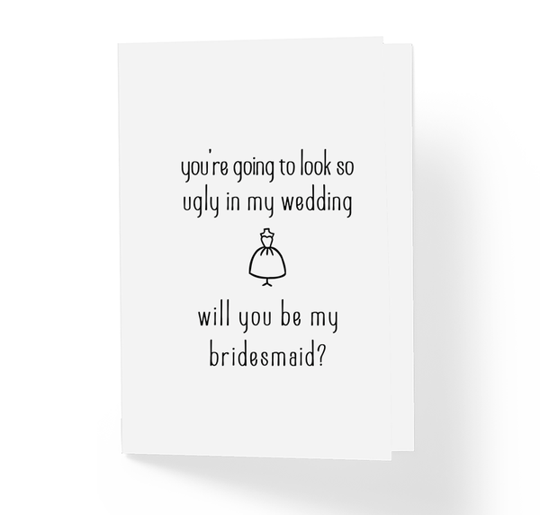 You're Going To Look So Ugly In My Wedding Will You Be My Bridesmaid Funny Friendship Greeting Card by Sincerely, Not Greeting Cards and Novelty Gifts