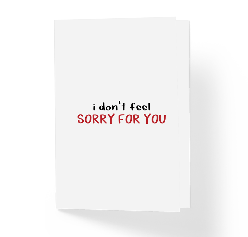 I Don't Feel Sorry For You Sarcastic Honest Greeting Card by Sincerely, Not Greeting Cards